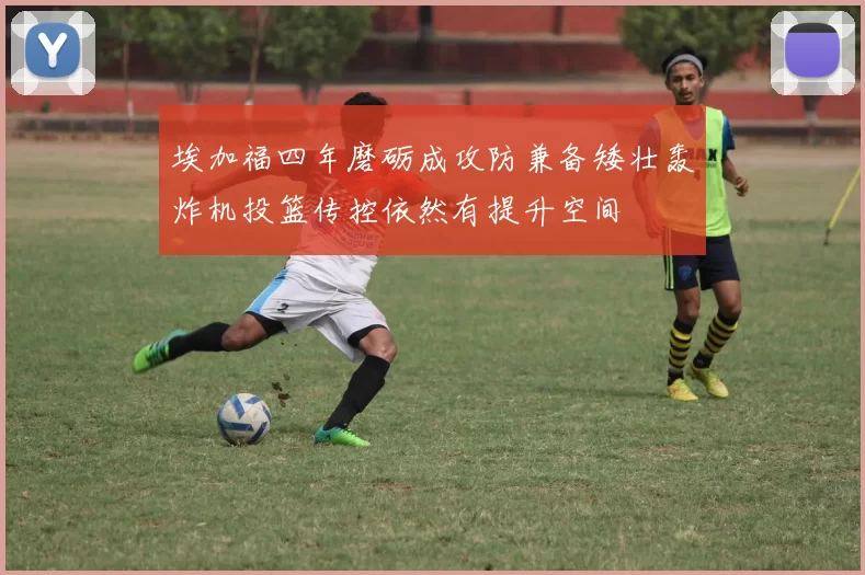 埃加福四年磨砺成攻防兼备矮壮轰炸机投篮传控依然有提升空间